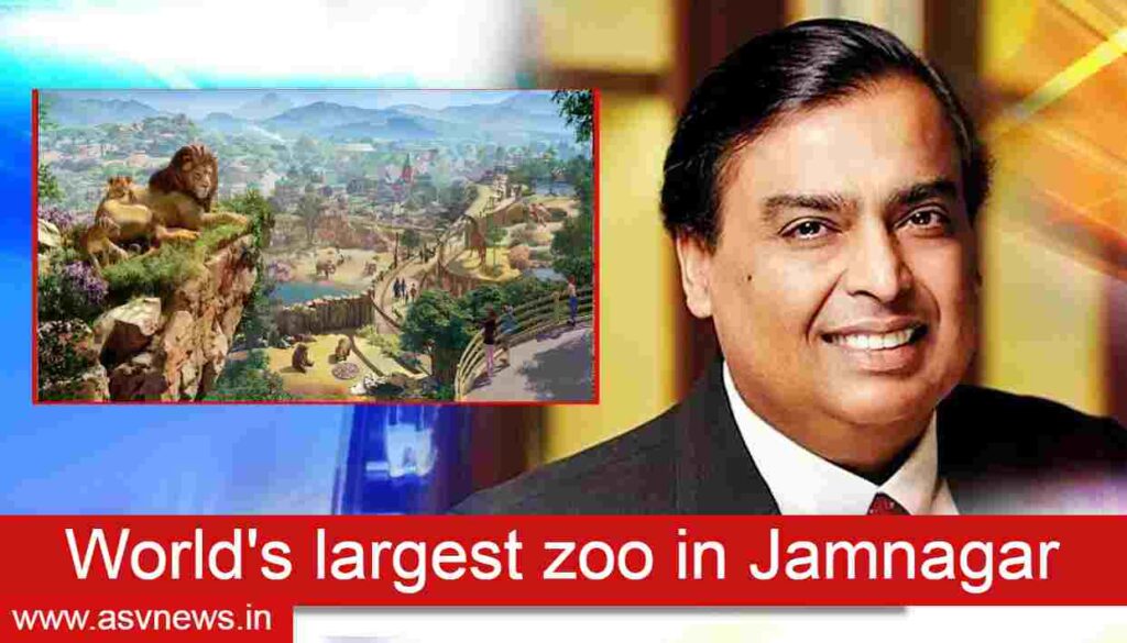 largest zoo will be set up in Jamnagar in 200 acres, ASV NEWS, asvnews,latestnews, triple one, triple one aninmation, zoo, worlds largest zoo in jamnager 